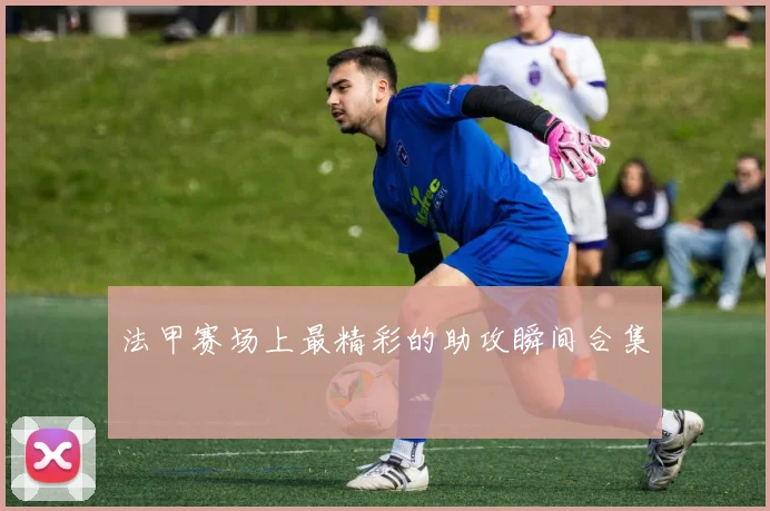 法甲赛场上最精彩的助攻瞬间合集