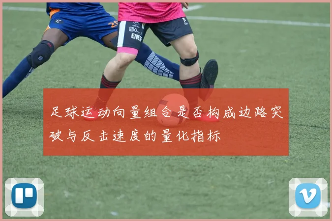 足球运动向量组合是否构成边路突破与反击速度的量化指标