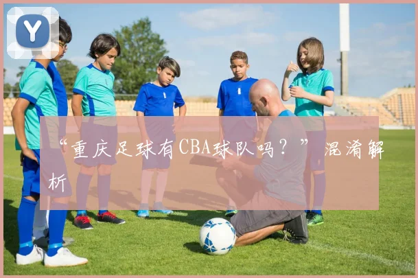 “重庆足球有CBA球队吗？”混淆解析