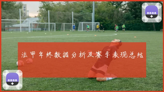 法甲年终数据分析及赛季表现总结
