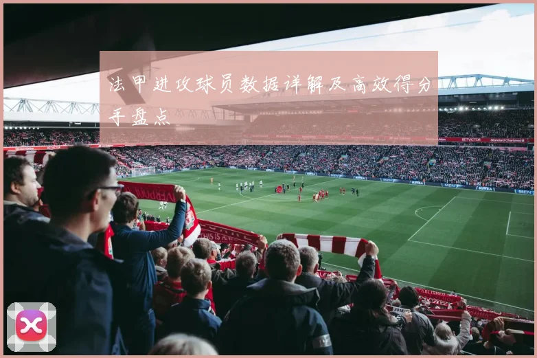 法甲进攻球员数据详解及高效得分手盘点