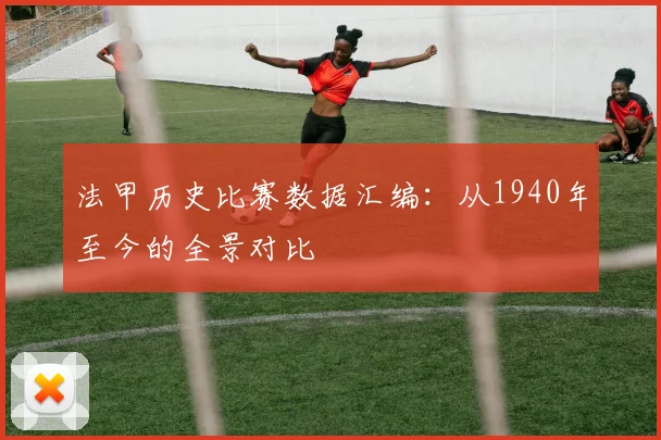 法甲历史比赛数据汇编：从1940年至今的全景对比