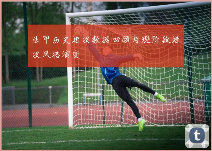 法甲历史进攻数据回顾与现阶段进攻风格演变