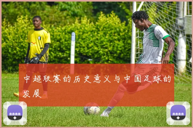 中超联赛的历史意义与中国足球的发展